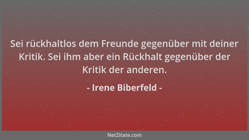 Irene Biberfeld - Sei rückhaltlos dem Freunde gegenüber mit deiner Kritik. Sei ihm aber ein Rückhalt gegenüber der Kritik d...