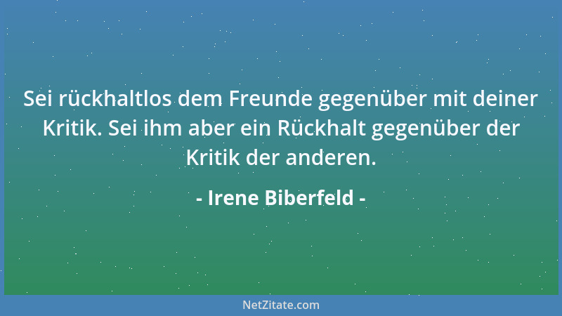Irene Biberfeld - Sei rückhaltlos dem Freunde gegenüber mit deiner Kritik. Sei ihm aber ein Rückhalt gegenüber der Kritik d...