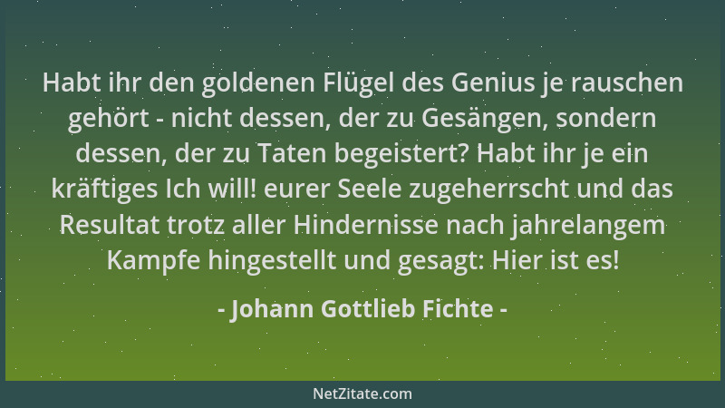 Johann Gottlieb Fichte - Habt ihr den goldenen Flügel des Genius je rauschen gehört - nicht dessen, der zu Gesängen, sonder...