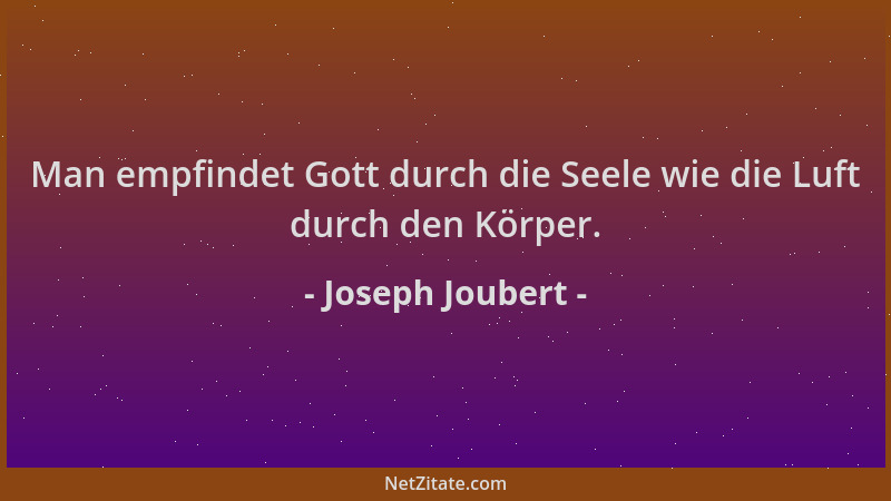 Joseph Joubert - Man empfindet Gott durch die Seele wie die Luft durch den Körper....