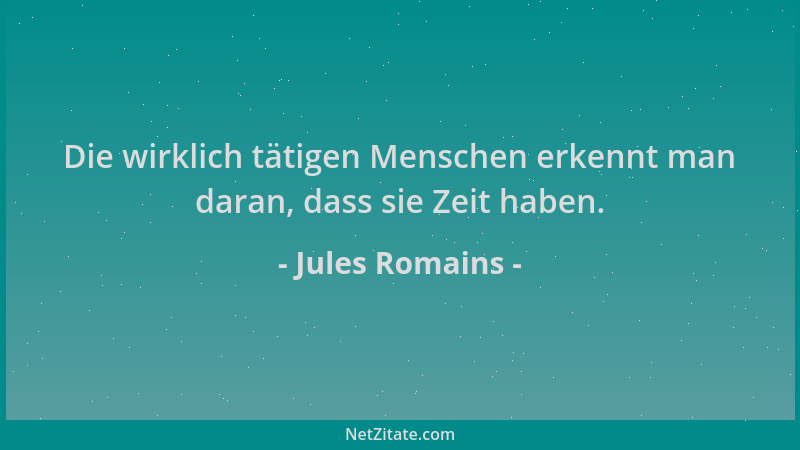 Jules Romains - Die wirklich tätigen Menschen erkennt man daran, dass sie Zeit haben....