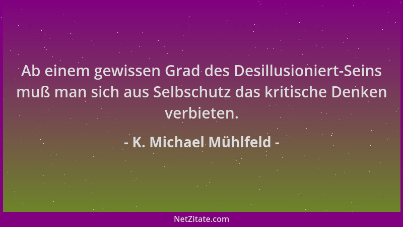 K. Michael Mühlfeld - Ab einem gewissen Grad des Desillusioniert-Seins muß man sich aus Selbschutz das kritische Denken ver...