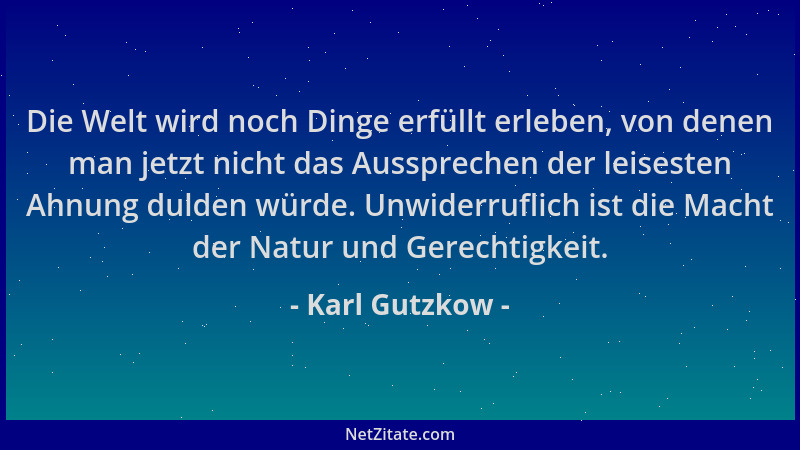 Karl Gutzkow - Die Welt wird noch Dinge erfüllt erleben, von denen man jetzt nicht das Aussprechen der leisesten Ahnung dul...
