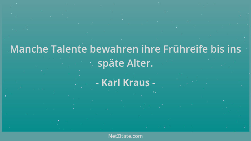 Karl Kraus - Manche Talente bewahren ihre Frühreife bis ins späte Alter....