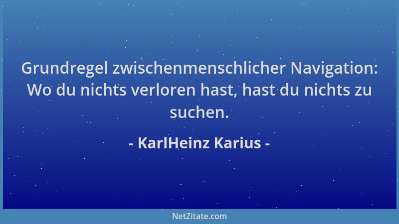 KarlHeinz Karius - Grundregel zwischenmenschlicher Navigation: Wo du nichts verloren hast, hast du nichts zu suchen....
