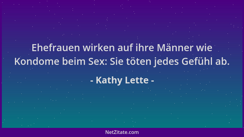 Kathy Lette - Ehefrauen wirken auf ihre Männer wie Kondome beim Sex: Sie töten jedes Gefühl ab....