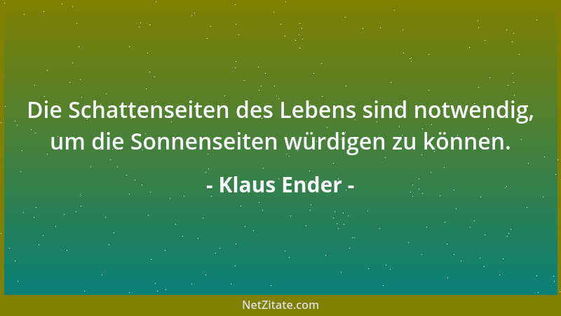 Klaus Ender - Die Schattenseiten des Lebens sind notwendig, um die Sonnenseiten würdigen zu können....
