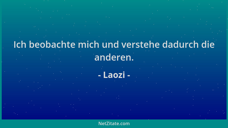 Laozi - Ich beobachte mich und verstehe dadurch die anderen....