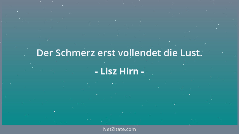 Lisz Hirn - Der Schmerz erst vollendet die Lust....