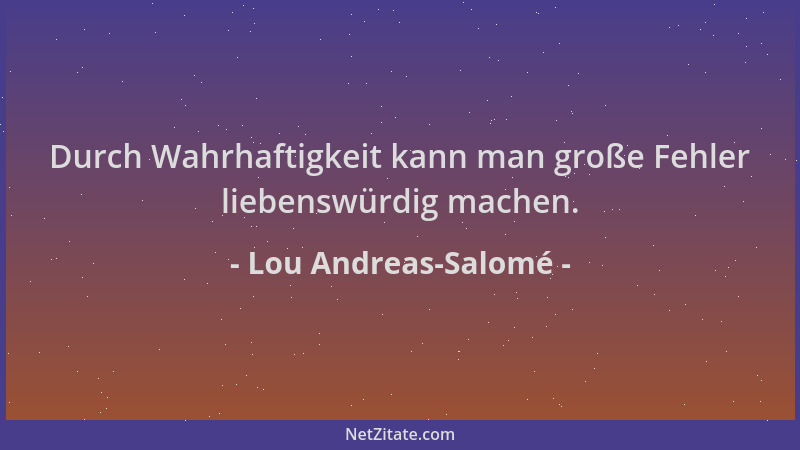 Lou Andreas-Salomé - Durch Wahrhaftigkeit kann man große Fehler liebenswürdig machen....