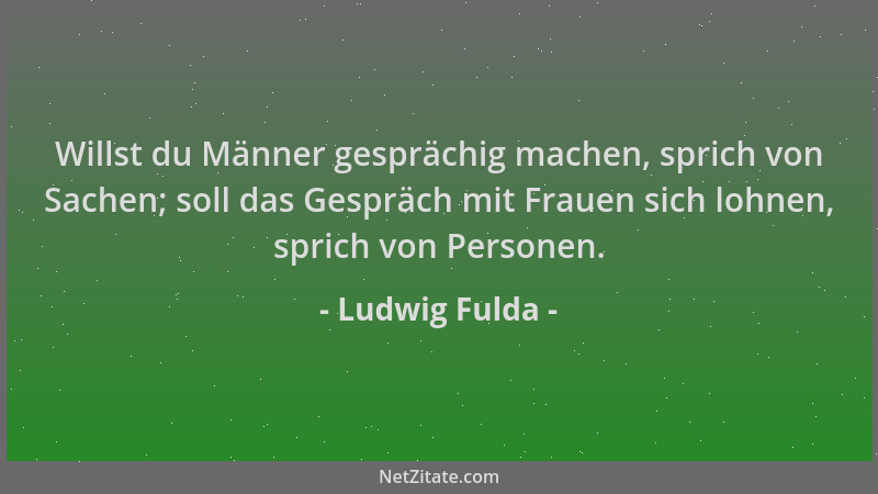 Ludwig Fulda - Willst du Männer gesprächig machen, sprich von Sachen; soll das Gespräch mit Frauen sich lohnen, sprich von...