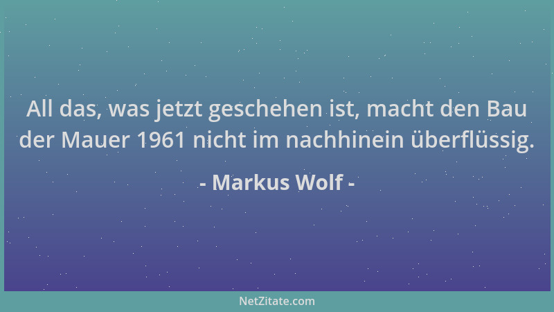 Markus Wolf - All das, was jetzt geschehen ist, macht den Bau der Mauer 1961 nicht im nachhinein überflüssig....