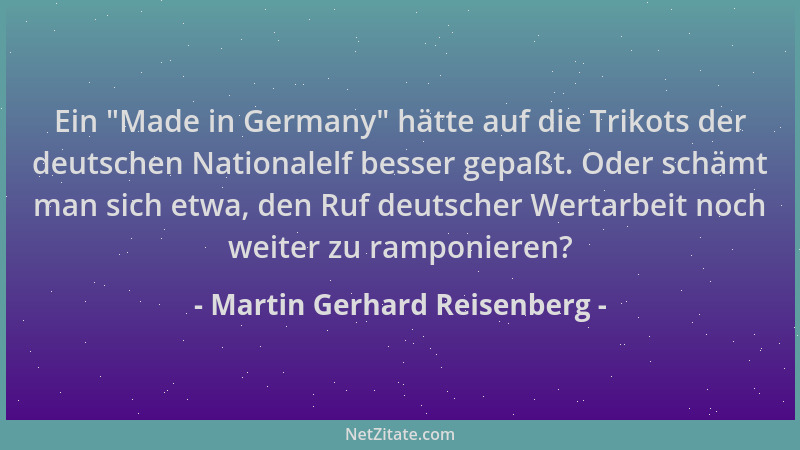 Martin Gerhard Reisenberg - Ein  "Made in Germany " hätte auf die Trikots der deutschen Nationalelf besser gepaßt. Oder schäm...
