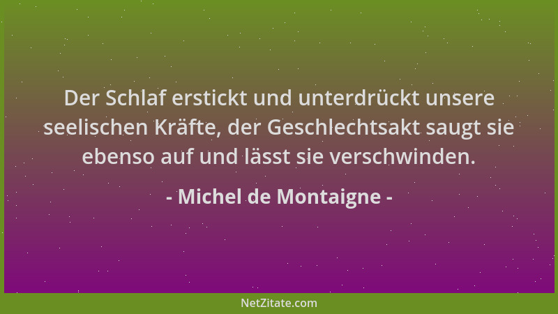 Michel de Montaigne - Der Schlaf erstickt und unterdrückt unsere seelischen Kräfte, der Geschlechtsakt saugt sie ebenso auf...