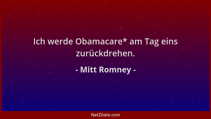 Mitt Romney - Ich werde Obamacare* am Tag eins zurückdrehen....