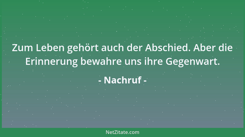 Nachruf - Zum Leben gehört auch der Abschied. Aber die Erinnerung bewahre uns ihre Gegenwart....