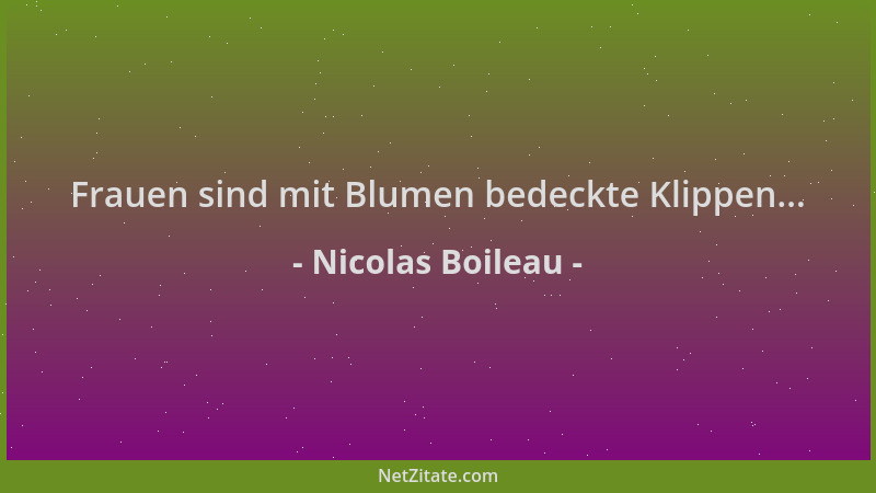 Nicolas Boileau - Frauen sind mit Blumen bedeckte Klippen......