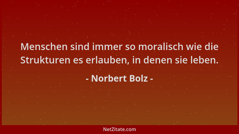 Norbert Bolz - Menschen sind immer so moralisch wie die Strukturen es erlauben, in denen sie leben....