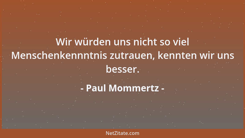 Paul Mommertz - Wir würden uns nicht so viel Menschenkennntnis zutrauen, kennten wir uns besser....