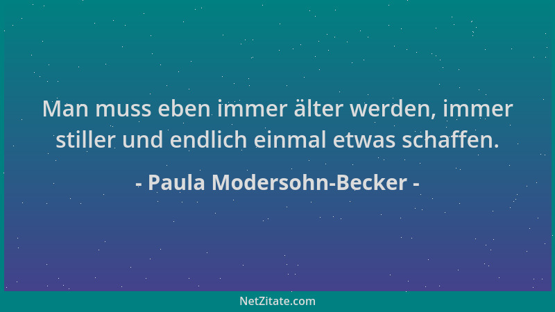 Paula Modersohn-Becker - Man muss eben immer älter werden, immer stiller und endlich einmal etwas schaffen....
