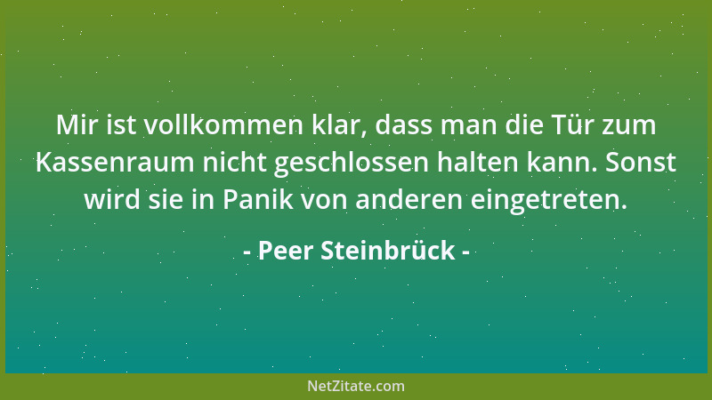 Peer Steinbrück - Mir ist vollkommen klar, dass man die Tür zum Kassenraum nicht geschlossen halten kann. Sonst wird sie in...