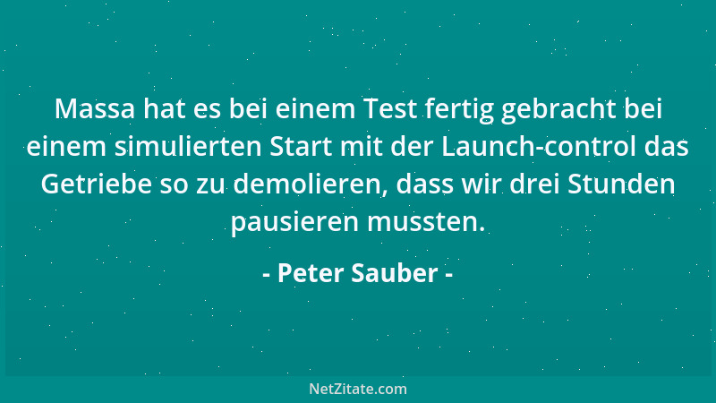 Peter Sauber - Massa hat es bei einem Test fertig gebracht bei einem simulierten Start mit der Launch-control das Getriebe...