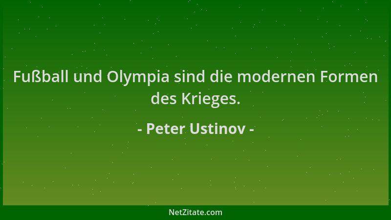 Peter Ustinov - Fußball und Olympia sind die modernen Formen des Krieges....
