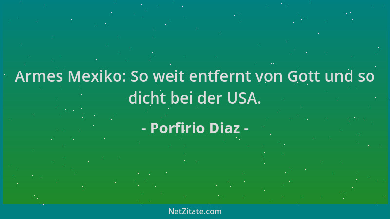 Porfirio Diaz - Armes Mexiko: So weit entfernt von Gott und so dicht bei der USA....