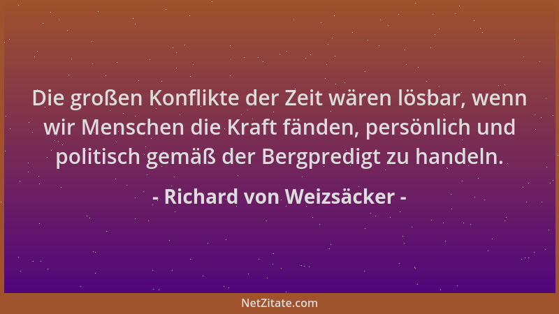 Richard von Weizsäcker - Die großen Konflikte der Zeit wären lösbar, wenn wir Menschen die Kraft fänden, persönlich und pol...