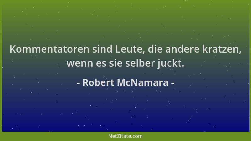 Robert McNamara - Kommentatoren sind Leute, die andere kratzen, wenn es sie selber juckt....