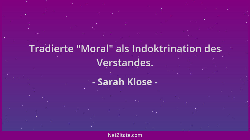 Sarah Klose - Tradierte  "Moral " als Indoktrination des Verstandes....