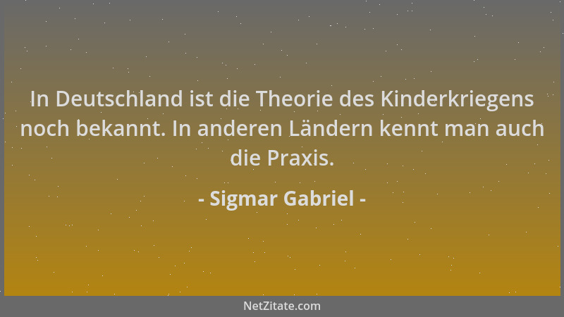 Sigmar Gabriel - In Deutschland ist die Theorie des Kinderkriegens noch bekannt. In anderen Ländern kennt man auch die Prax...