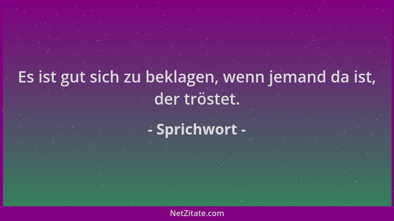 Sprichwort - Es ist gut sich zu beklagen, wenn jemand da ist, der tröstet....
