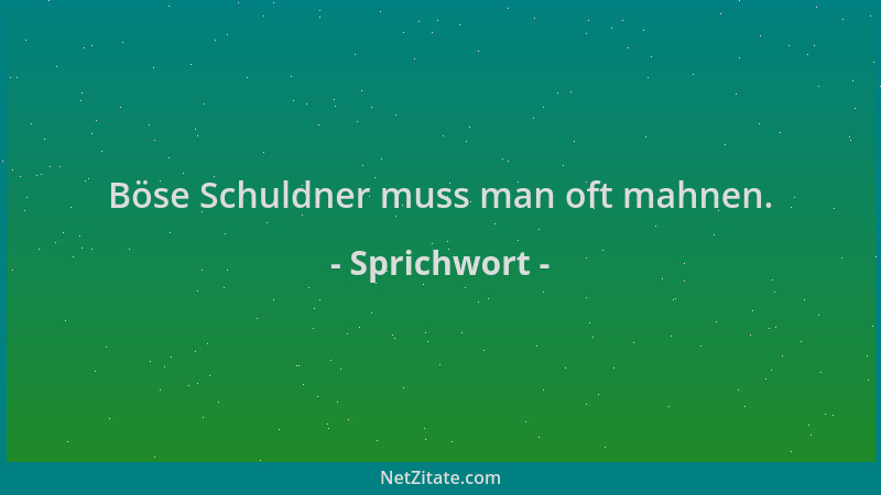 Sprichwort - Böse Schuldner muss man oft mahnen....