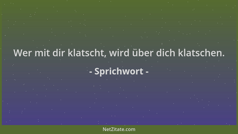 Sprichwort - Wer mit dir klatscht, wird über dich klatschen....