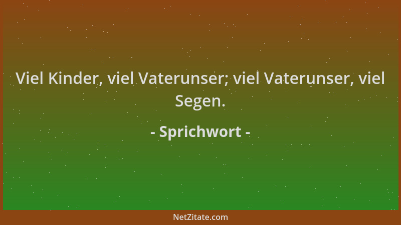 Sprichwort - Viel Kinder, viel Vaterunser; viel Vaterunser, viel Segen....
