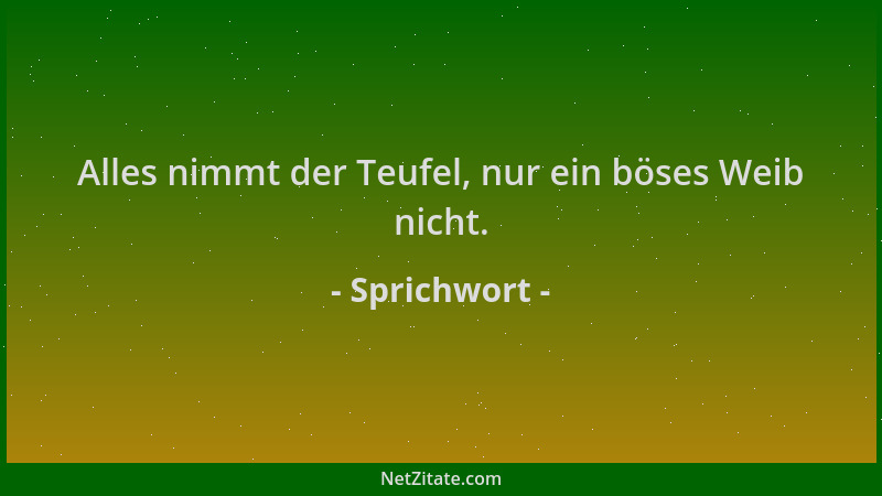 Sprichwort - Alles nimmt der Teufel, nur ein böses Weib nicht....
