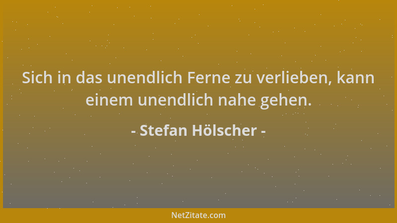 Stefan Hölscher - Sich in das unendlich Ferne zu verlieben, kann einem unendlich nahe gehen....
