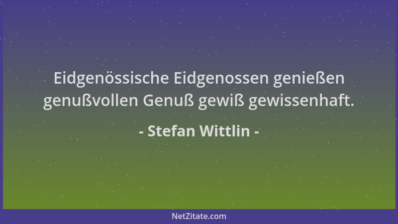 Stefan Wittlin - Eidgenössische Eidgenossen genießen genußvollen Genuß gewiß gewissenhaft....