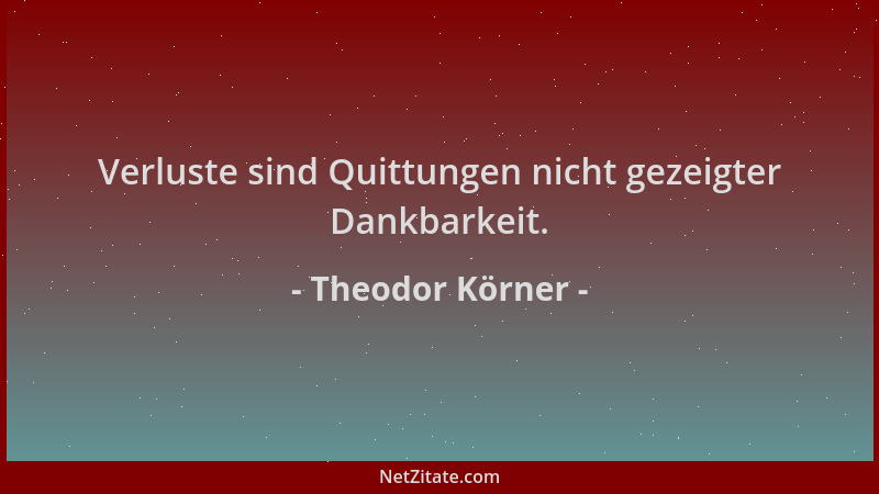 Theodor Körner - Verluste sind Quittungen nicht gezeigter Dankbarkeit....
