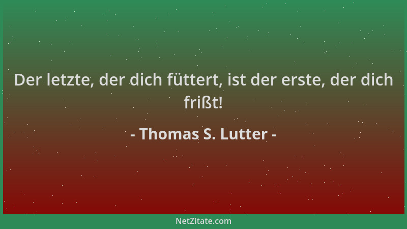 Thomas S. Lutter - Der letzte, der dich füttert, ist der erste, der dich frißt!...