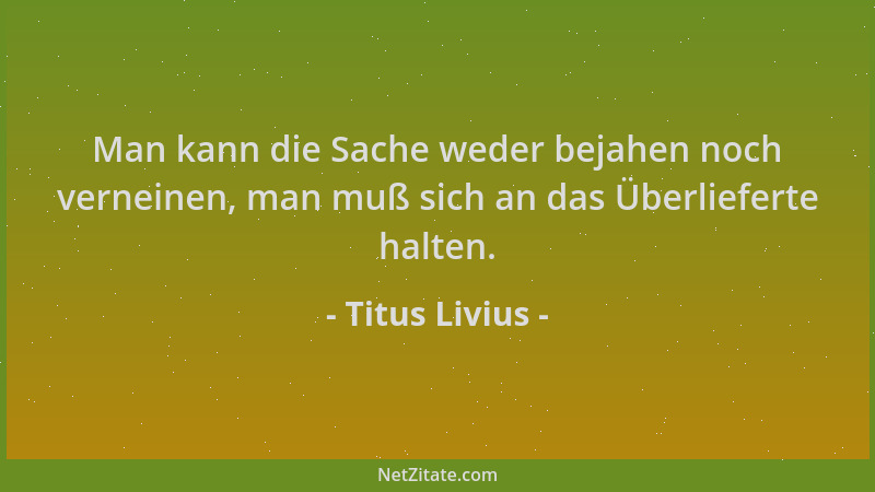 Titus Livius - Man kann die Sache weder bejahen noch verneinen, man muß sich an das Überlieferte halten....