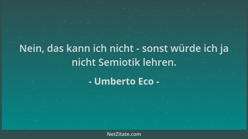 Umberto Eco - Nein, das kann ich nicht - sonst würde ich ja nicht Semiotik lehren....