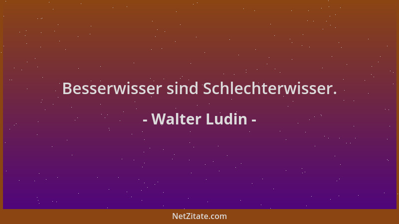 Walter Ludin - Besserwisser sind Schlechterwisser....