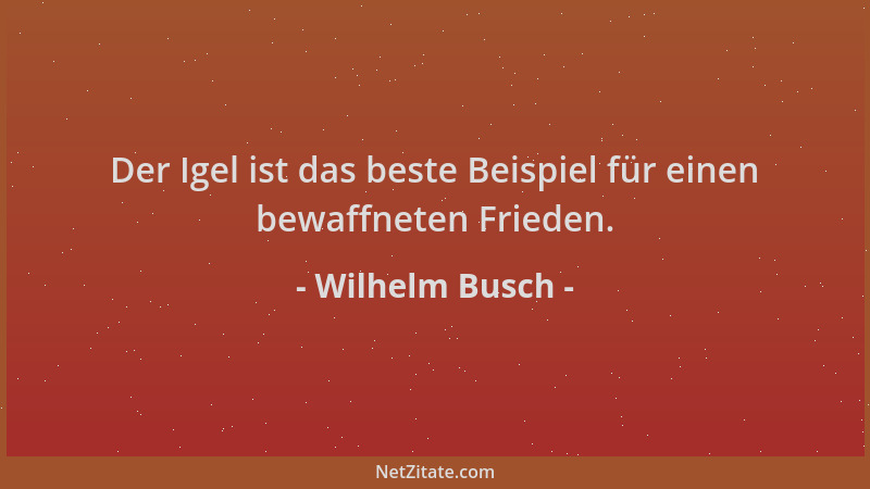 Wilhelm Busch - Der Igel ist das beste Beispiel für einen bewaffneten Frieden....