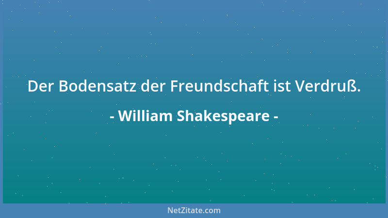 William Shakespeare - Der Bodensatz der Freundschaft ist Verdruß....