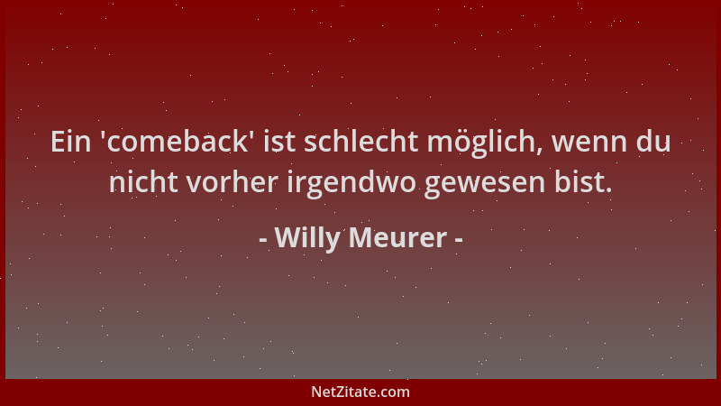 Willy Meurer - Ein  'comeback ' ist schlecht möglich, wenn du nicht vorher irgendwo gewesen bist....