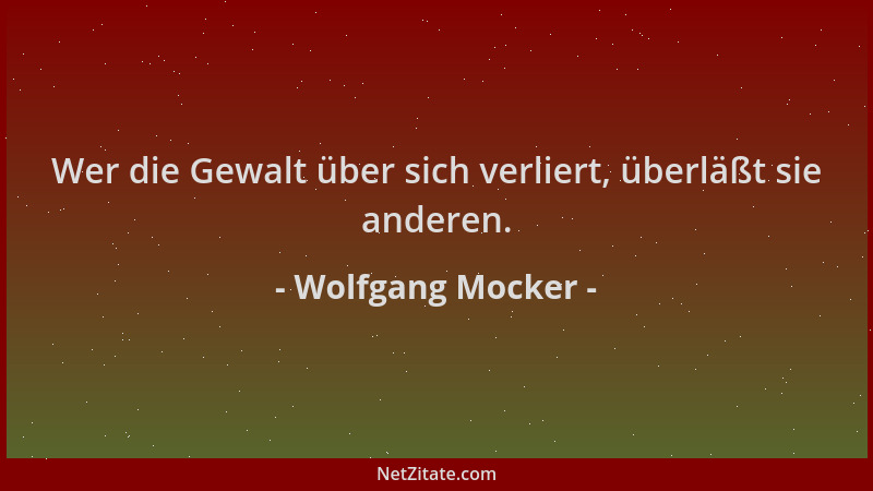 Wolfgang Mocker - Wer die Gewalt über sich verliert, überläßt sie anderen....