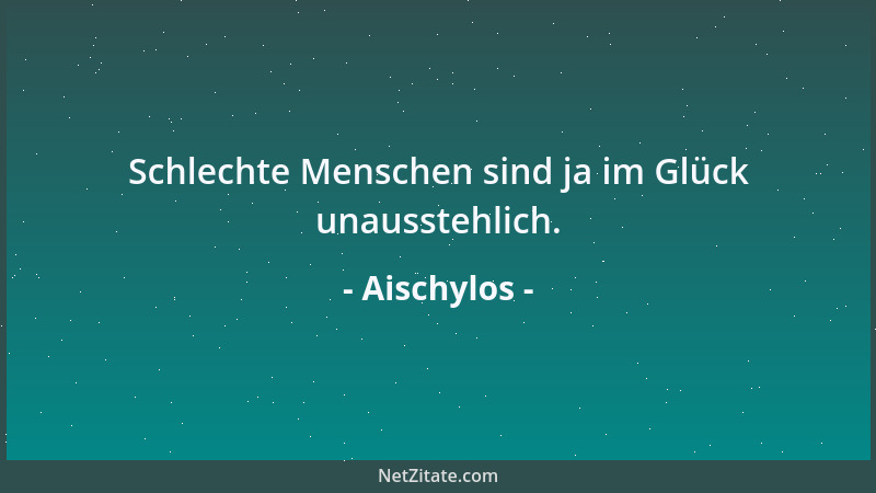 Aischylos - Der Mensch ist etwas Vortreffliches, wenn er wahrhaft - Mensch ist....