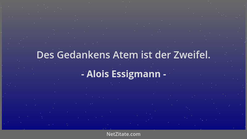 Alois Essigmann - Des Gedankens Atem ist der Zweifel....